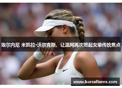埃尔内尼 米凯拉·沃尔克斯，让温网再次燃起女单传统焦点